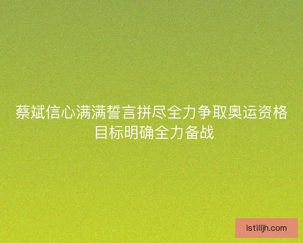 蔡斌信心满满誓言拼尽全力争取奥运资格 目标明确全力备战