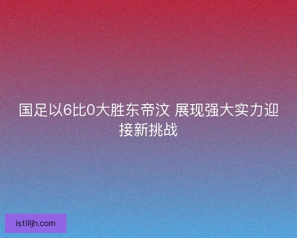 国足以6比0大胜东帝汶 展现强大实力迎接新挑战