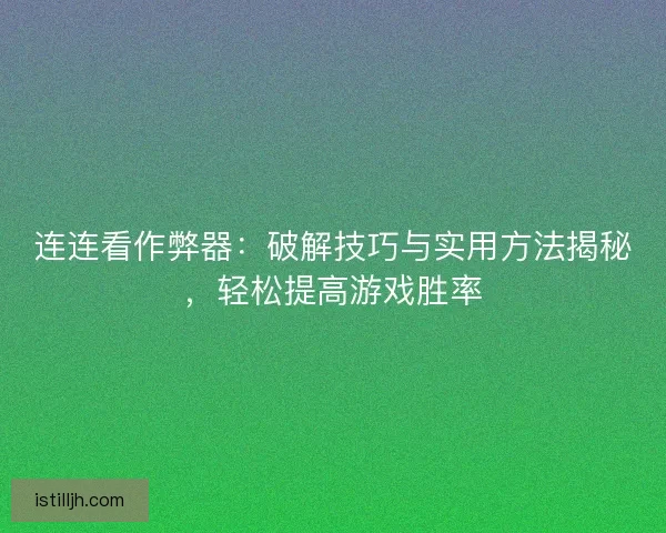 连连看作弊器：破解技巧与实用方法揭秘，轻松提高游戏胜率