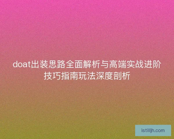 doat出装思路全面解析与高端实战进阶技巧指南玩法深度剖析